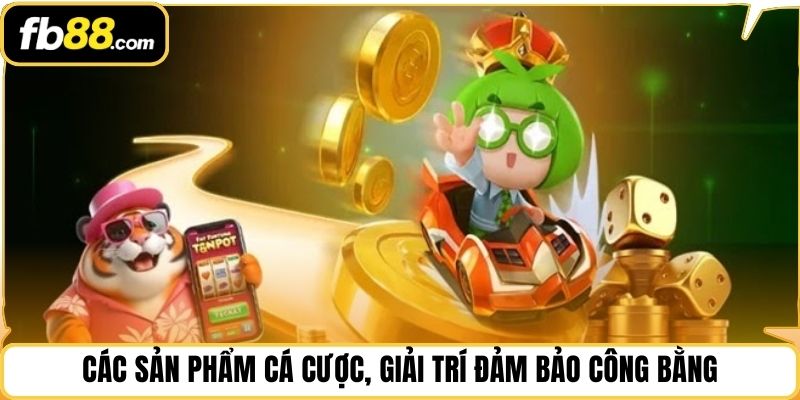 Các sản phẩm cá cược, giải trí đảm bảo công bằng