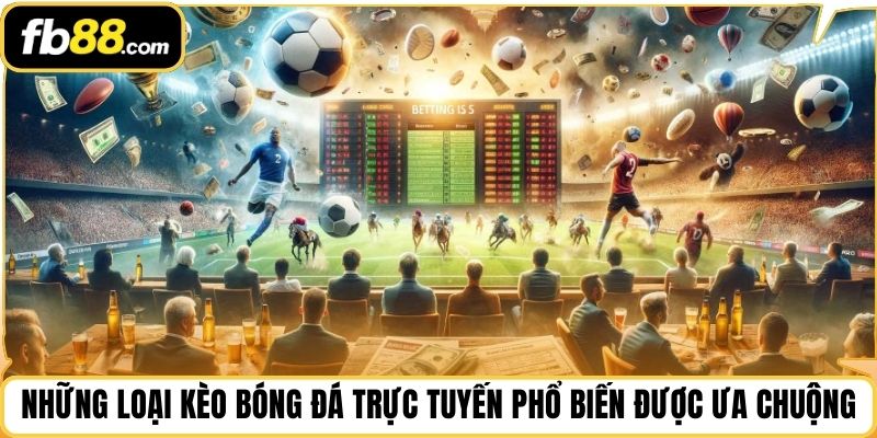 Những loại kèo bóng đá trực tuyến phổ biến được ưa chuộng